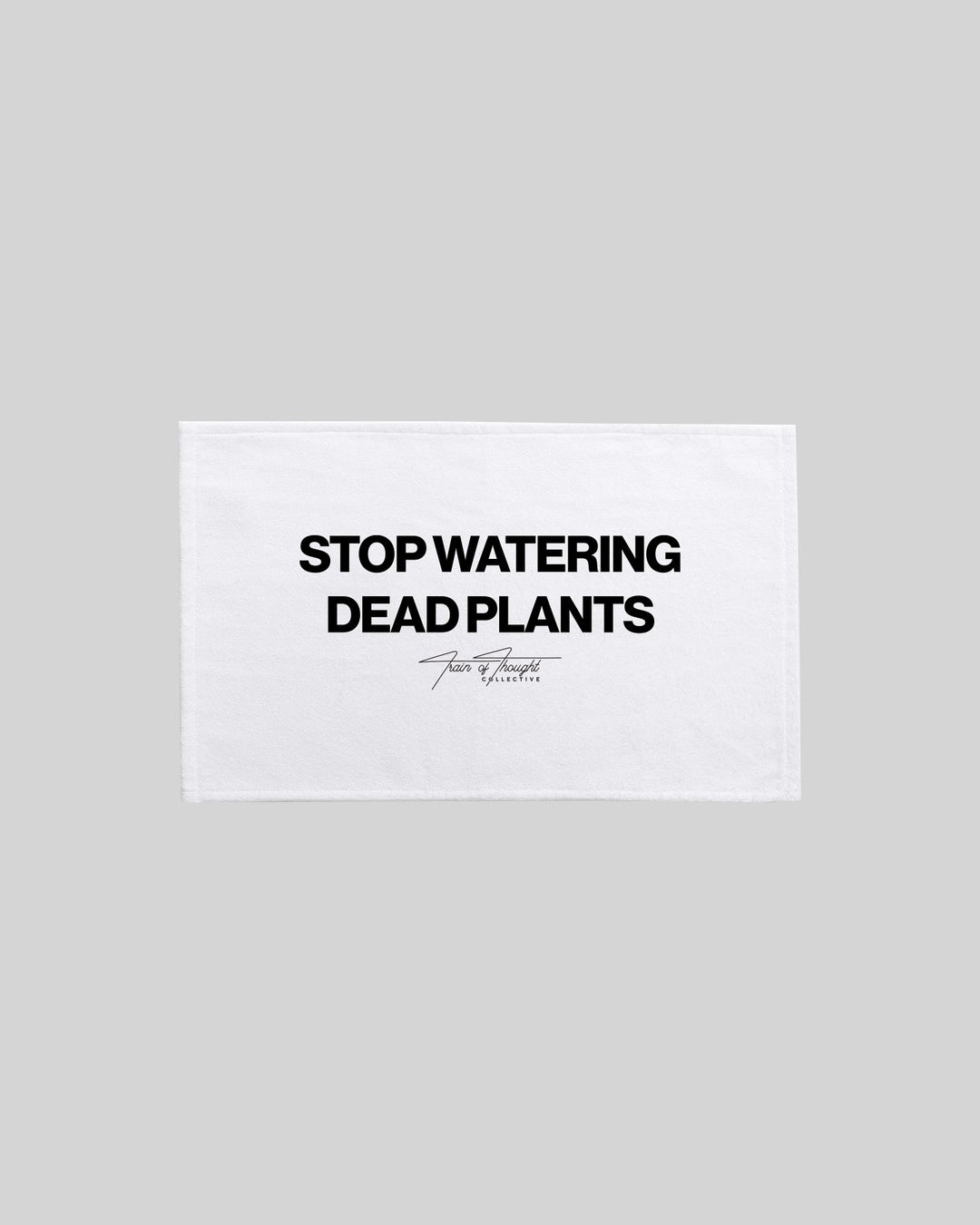 Stop Watering Dead Plants. 2.0 Towel - trainofthoughtcollective